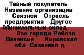 Тайный покупатель › Название организации ­ Связной › Отрасль предприятия ­ Другое › Минимальный оклад ­ 15 000 - Все города Работа » Вакансии   . Кировская обл.,Сезенево д.